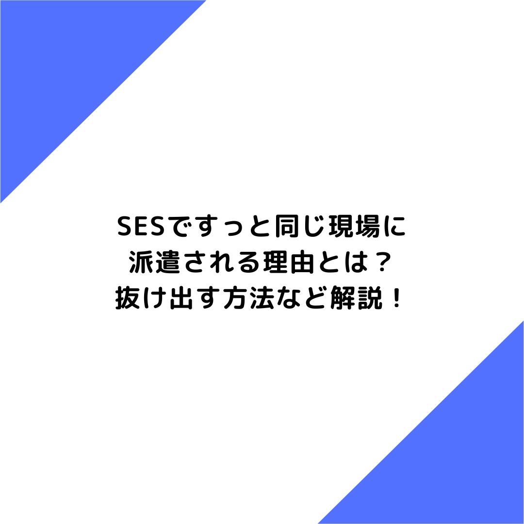 SESですっと同じ現場に派遣される理由とは？抜け出す方法など解説！